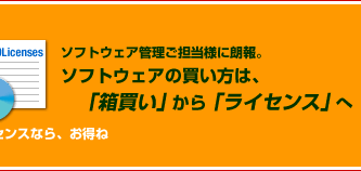 ソフトウェア管理ご担当様に朗報。ソフトウェアの買い方は、「箱買い」から「ライセンス」へ。